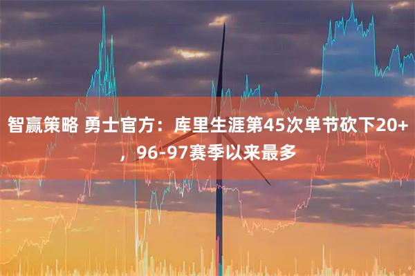 智赢策略 勇士官方：库里生涯第45次单节砍下20+，96-97赛季以来最多