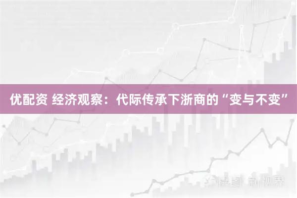 优配资 经济观察：代际传承下浙商的“变与不变”