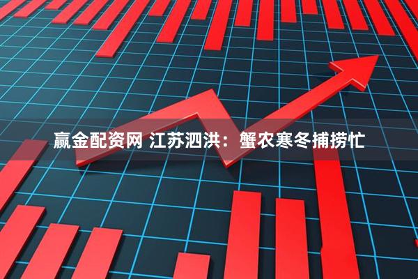 赢金配资网 江苏泗洪：蟹农寒冬捕捞忙