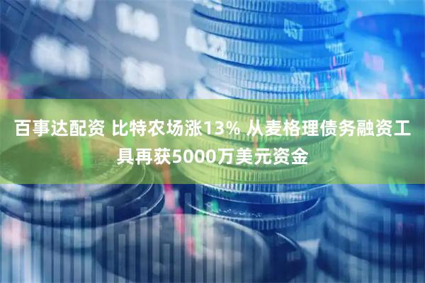 百事达配资 比特农场涨13% 从麦格理债务融资工具再获5000万美元资金