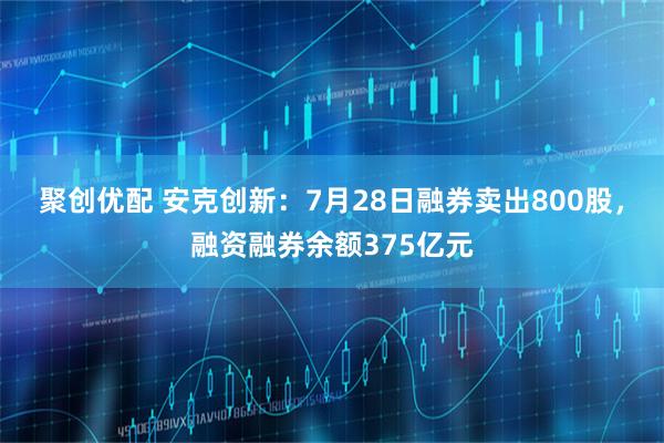 聚创优配 安克创新：7月28日融券卖出800股，融资融券余额375亿元
